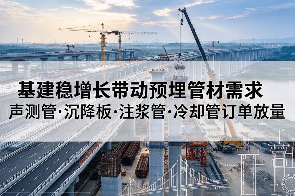 武乡基建稳增长带动预埋监测管材需求，声测管、沉降板、注浆管订单持续放量