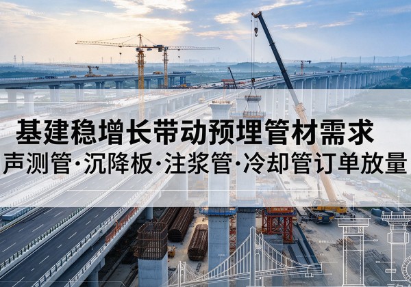 武乡基建稳增长带动预埋监测管材需求，声测管、沉降板、注浆管订单持续放量